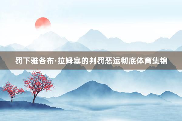 罚下雅各布·拉姆塞的判罚恶运彻底体育集锦