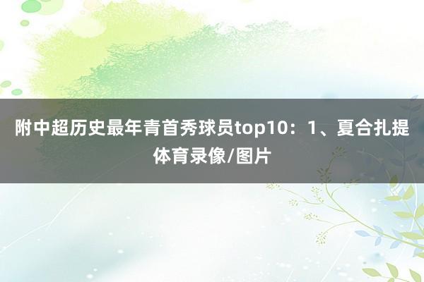 附中超历史最年青首秀球员top10：1、夏合扎提体育录像/图片