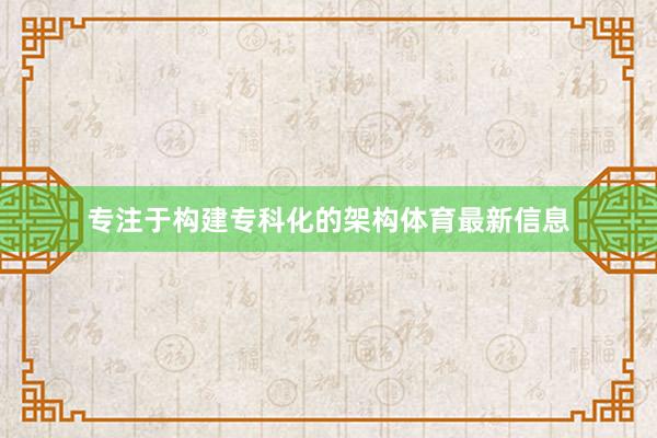 专注于构建专科化的架构体育最新信息