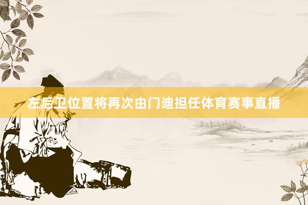 左后卫位置将再次由门迪担任体育赛事直播