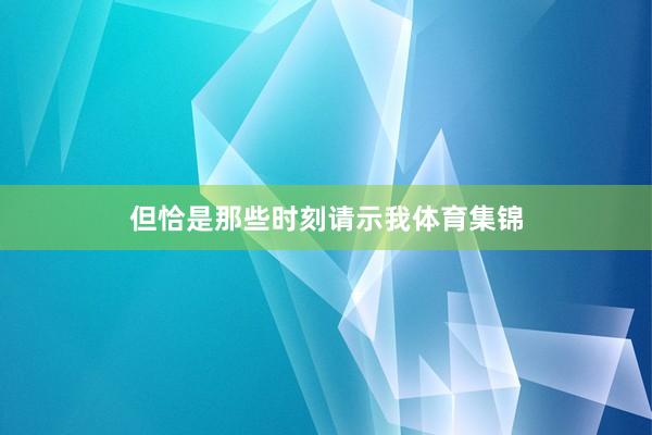 但恰是那些时刻请示我体育集锦