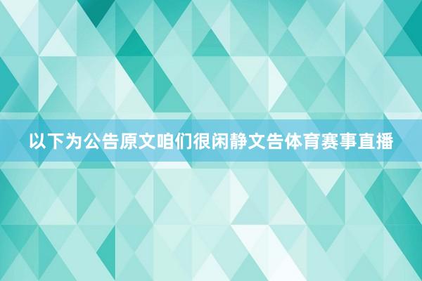 以下为公告原文咱们很闲静文告体育赛事直播