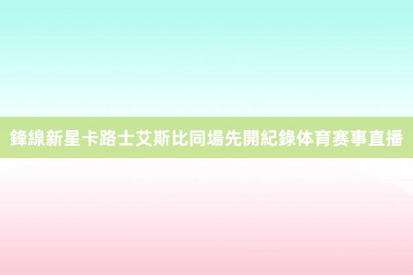 鋒線新星卡路士艾斯比同場先開紀錄体育赛事直播