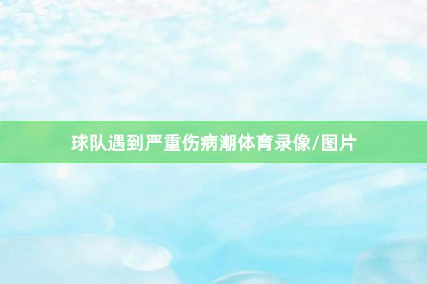 球队遇到严重伤病潮体育录像/图片