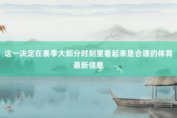 这一决定在赛季大部分时刻里看起来是合理的体育最新信息