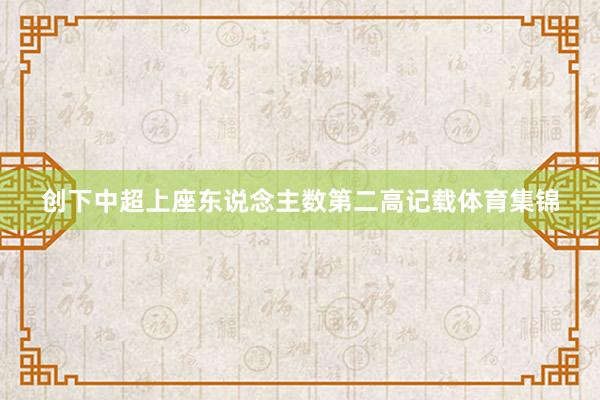 创下中超上座东说念主数第二高记载体育集锦