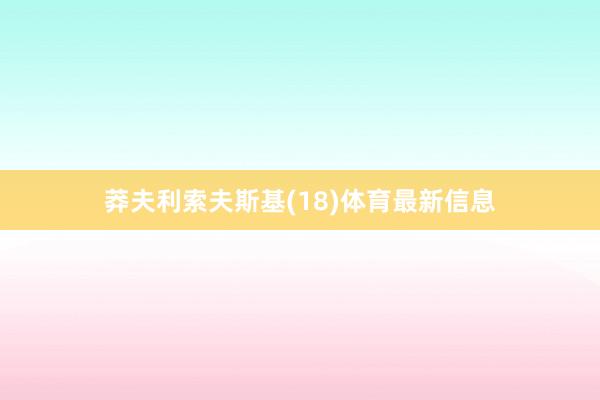 莽夫利索夫斯基(18)体育最新信息