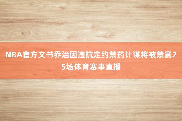 NBA官方文书乔治因违抗定约禁药计谋将被禁赛25场体育赛事直播
