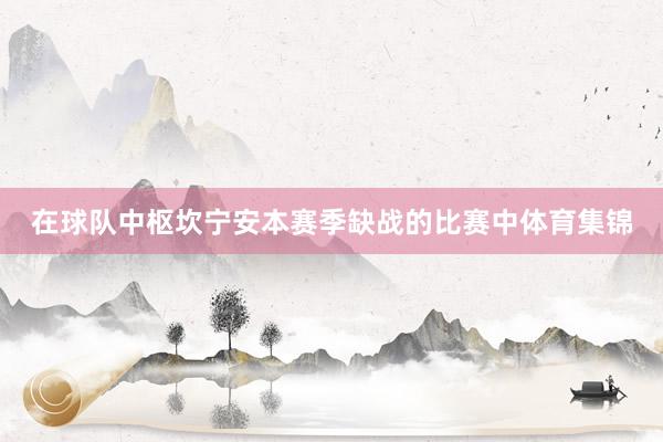 在球队中枢坎宁安本赛季缺战的比赛中体育集锦