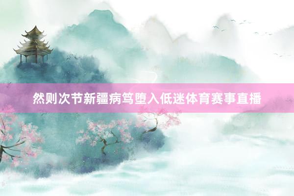 然则次节新疆病笃堕入低迷体育赛事直播