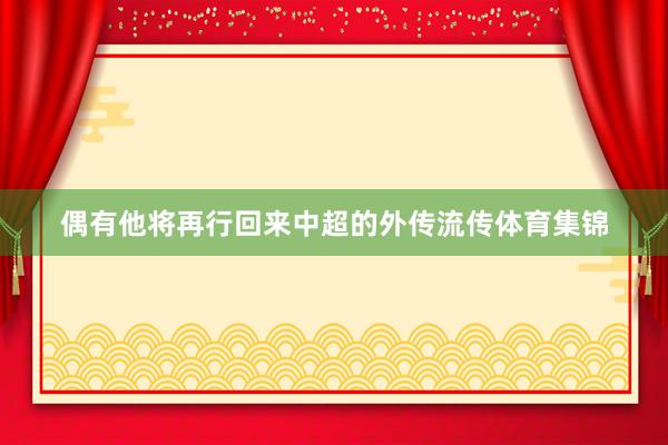偶有他将再行回来中超的外传流传体育集锦