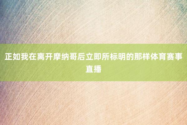 正如我在离开摩纳哥后立即所标明的那样体育赛事直播
