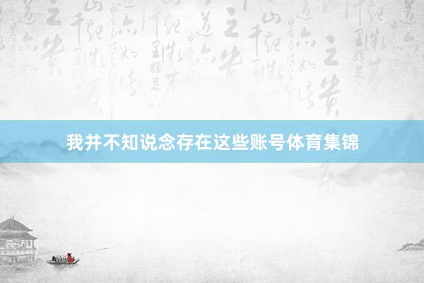 我并不知说念存在这些账号体育集锦