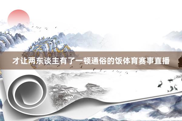 才让两东谈主有了一顿通俗的饭体育赛事直播