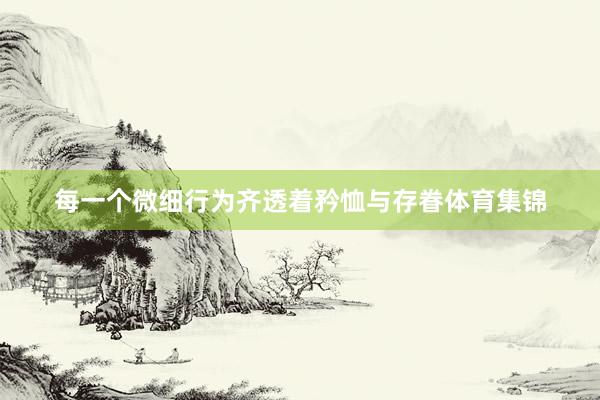 每一个微细行为齐透着矜恤与存眷体育集锦