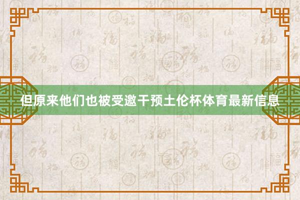 但原来他们也被受邀干预土伦杯体育最新信息