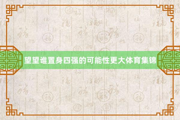望望谁置身四强的可能性更大体育集锦