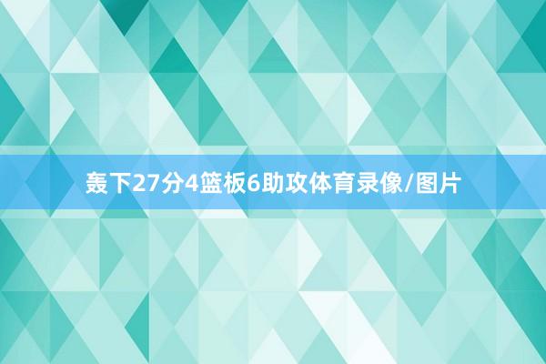轰下27分4篮板6助攻体育录像/图片