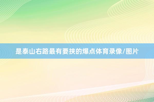 是泰山右路最有要挟的爆点体育录像/图片