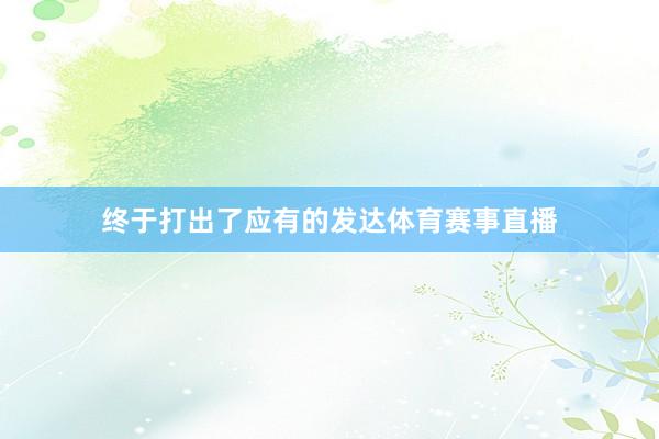终于打出了应有的发达体育赛事直播