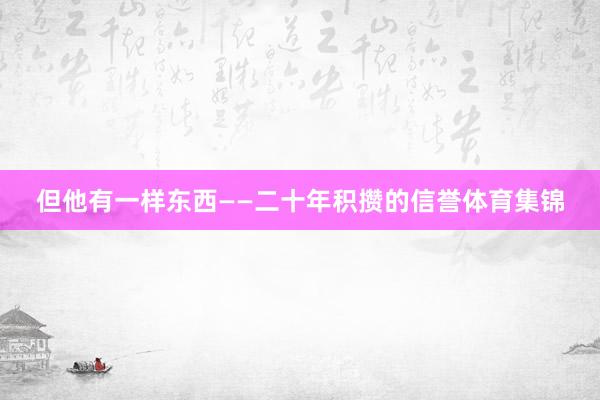 但他有一样东西——二十年积攒的信誉体育集锦