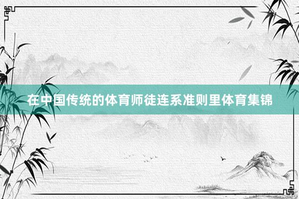 在中国传统的体育师徒连系准则里体育集锦
