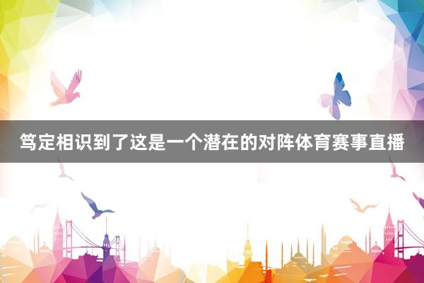 笃定相识到了这是一个潜在的对阵体育赛事直播