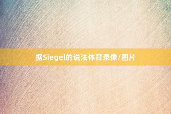 据Siegel的说法体育录像/图片