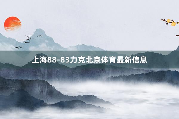 上海88-83力克北京体育最新信息