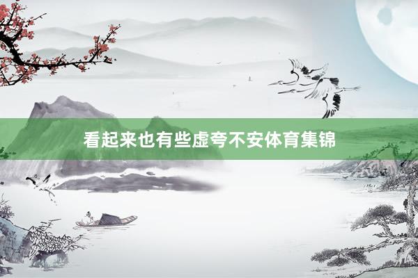 看起来也有些虚夸不安体育集锦