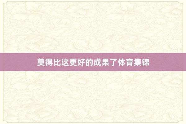 莫得比这更好的成果了体育集锦
