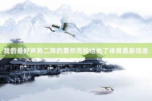 我的最好声势二阵的票然而投给他了体育最新信息