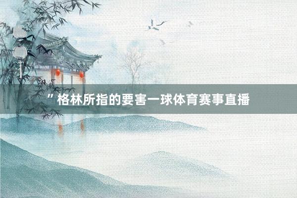 ” 格林所指的要害一球体育赛事直播