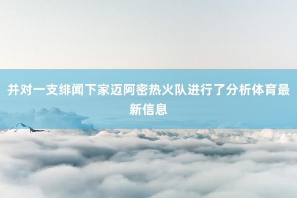 并对一支绯闻下家迈阿密热火队进行了分析体育最新信息