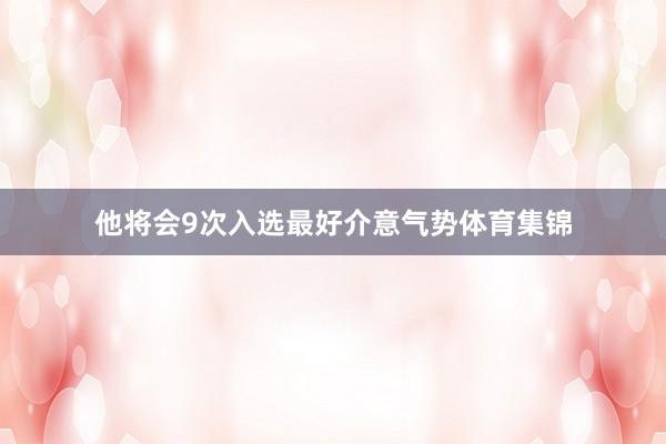 他将会9次入选最好介意气势体育集锦