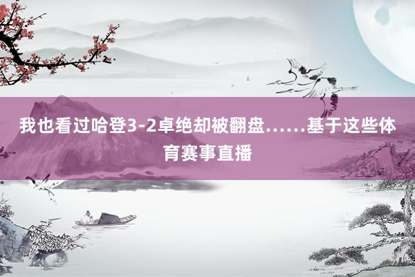 我也看过哈登3-2卓绝却被翻盘……基于这些体育赛事直播