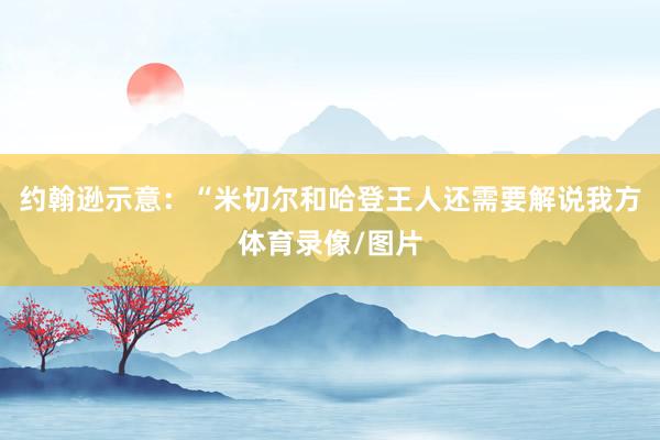 约翰逊示意：“米切尔和哈登王人还需要解说我方体育录像/图片