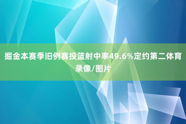 掘金本赛季旧例赛投篮射中率49.6%定约第二体育录像/图片
