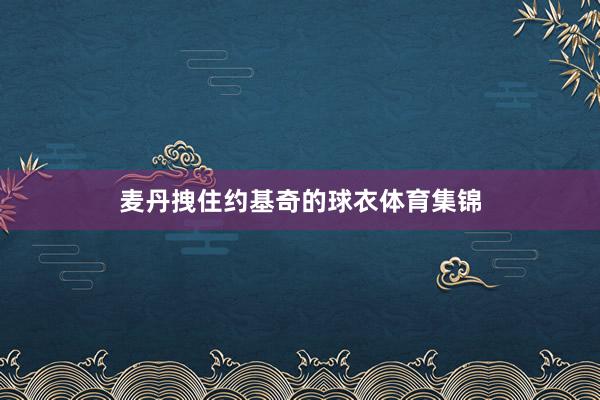 麦丹拽住约基奇的球衣体育集锦