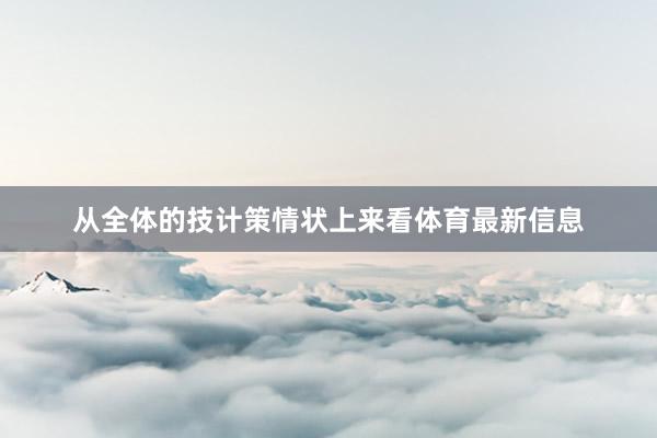 从全体的技计策情状上来看体育最新信息
