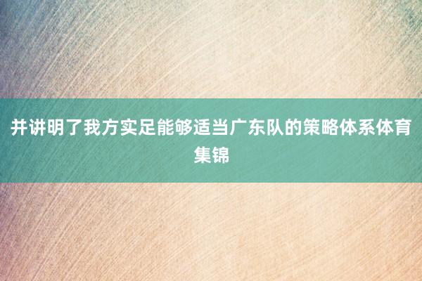 并讲明了我方实足能够适当广东队的策略体系体育集锦