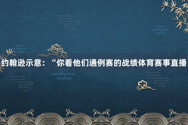 约翰逊示意：“你看他们通例赛的战绩体育赛事直播