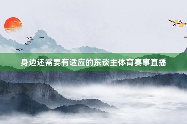 身边还需要有适应的东谈主体育赛事直播