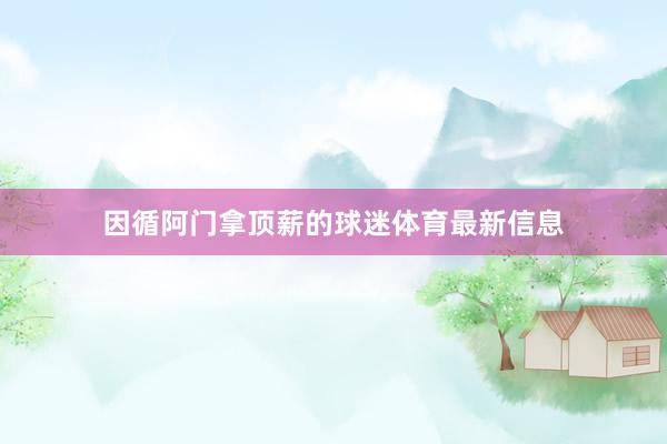 因循阿门拿顶薪的球迷体育最新信息