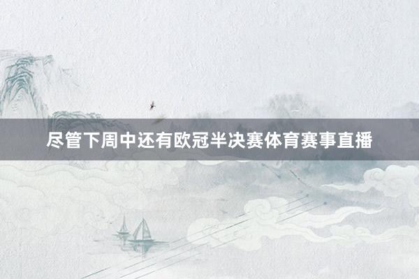 尽管下周中还有欧冠半决赛体育赛事直播