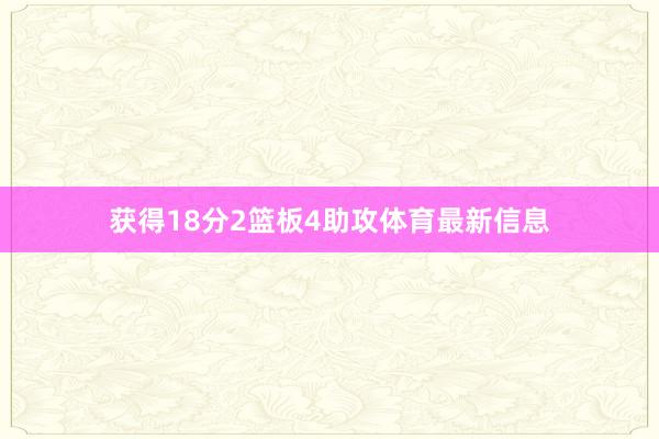 获得18分2篮板4助攻体育最新信息