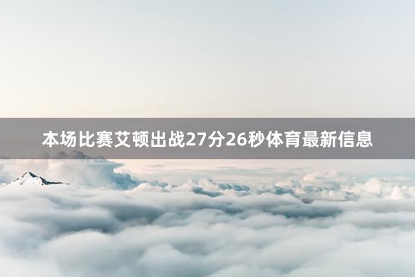 本场比赛艾顿出战27分26秒体育最新信息