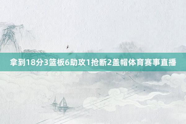 拿到18分3篮板6助攻1抢断2盖帽体育赛事直播