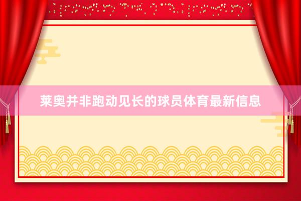 莱奥并非跑动见长的球员体育最新信息
