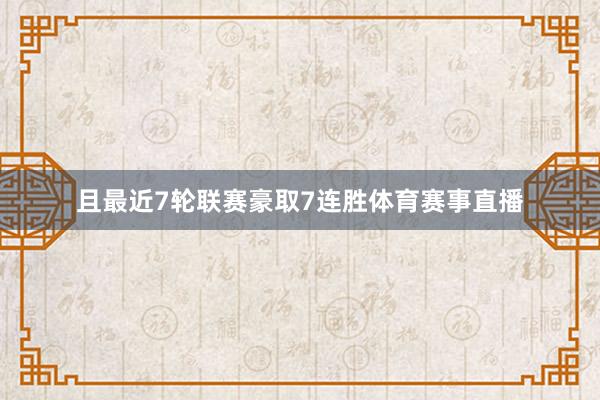 且最近7轮联赛豪取7连胜体育赛事直播